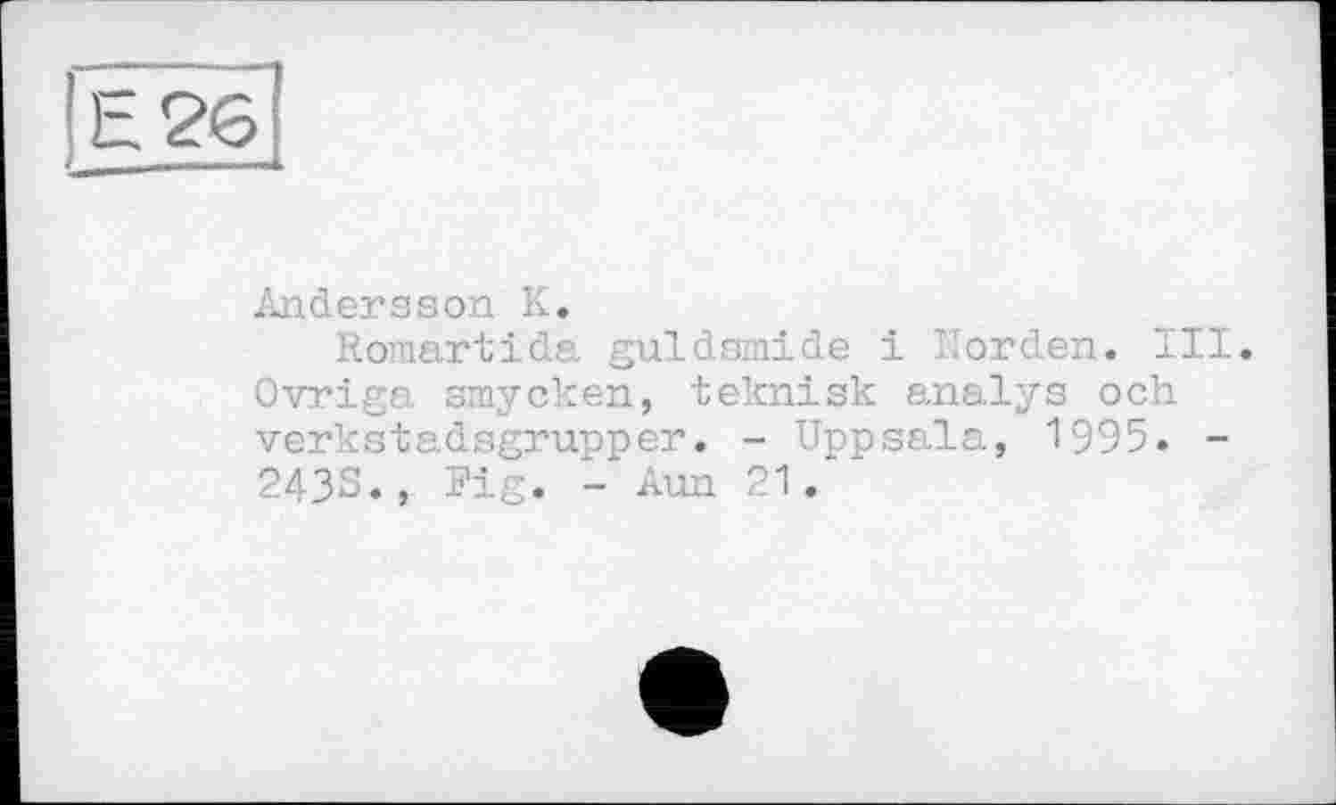 ﻿Andersson К.
Romartida guldsmide і Horden. Ill Ovriga smycken, teknisk analys och verkstadsgrupper. - Uppsala, 1995. -243S., Fig. - Aun 21.